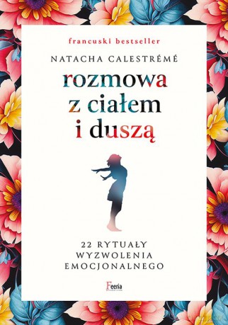 Rozmowa z ciałem i duszą. 22 rytuały wyzwolenia emocjonalnego - Natacha Calestrémé [KSIĄŻKA]