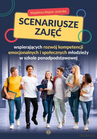 Scenariusze zajęć wspierających rozwój kompetencji emocjonalnych i społecznych młodzieży w szkole ponadpodstawowej - Magdalena Wegner-Jezierska [KSIĄŻKA]