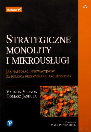 Strategiczne monolity i mikrousługi. Jak napędzać innowacyjność za pomocą przemyślanej architektury - Vaughn Vernon, Tomasz Jaskula [KSIĄŻKA]