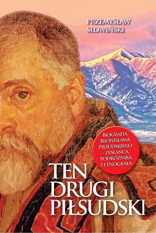 Ten drugi Piłsudski. Biografia Bronisława Piłsudskiego - zesłańca, podróżnika i etnografa - Przemysław Słowiński [KSIĄŻKA]