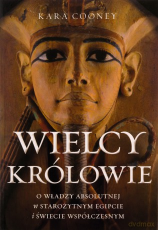 Wielcy królowie. O władzy absolutnej w starożytnym Egipcie i świecie współczesnym - Kara Cooney [KSIĄŻKA]