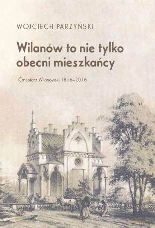 Wilanów to nie tylko obecni mieszkańcy. Cmentarz Wilanowski 1816-2016 - Wojciech Parzyński [KSIĄŻKA]