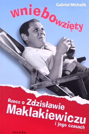 Wniebowzięty. Rzecz o Zdzisławie Maklakiewiczu i jego czasach - Gabriel Michalik [KSIĄŻKA]