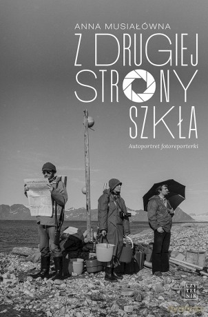 Z drugiej strony szkła. Autoportret fotoreporterki - Anna Musiałówna [KSIĄŻKA]
