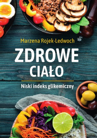 Zdrowe ciało. Niski indeks glikemiczny - Marzena Rojek-Ledwoch [KSIĄŻKA]