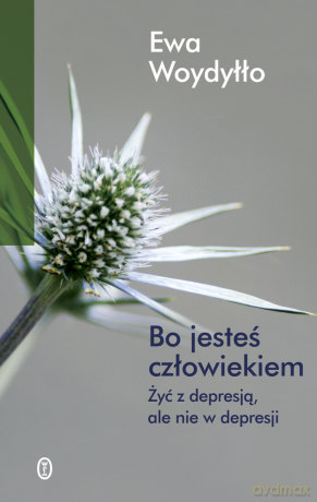 Bo jesteś człowiekiem. Żyć z depresją, ale nie w depresji - Ewa Woydyłło [KSIĄŻKA]