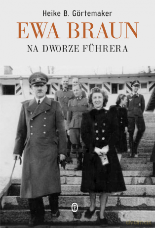 Ewa Braun. Na dworze Führera - Heike Gortemaker [KSIĄŻKA]