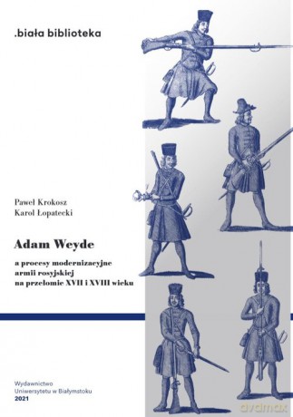 Adam Weyde a procesy modernizacyjne armii rosyjskiej na przełomie XVII i XVIII wieku - Paweł Krokosz, Karol Łopatecki [KSIĄŻKA]