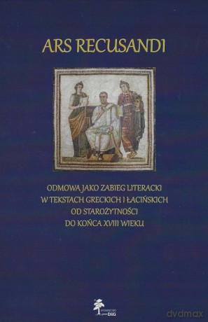 Ars Recusandi Odmowa jako zabieg literacki w tekstach greckich i łacińskich [KSIĄŻKA]