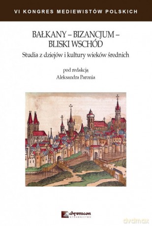 Bałkany Bizancjum Bliski Wschód Studia z dziejów i kultury wieków średnich [KSIĄŻKA]
