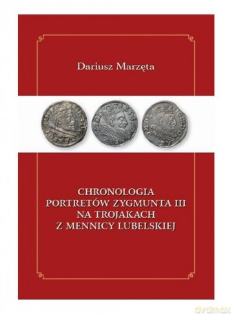 Chronologia portretów Zygmunta III na trojakach z mennicy lubelskiej - Dariusz Marzęta [KSIĄŻKA]
