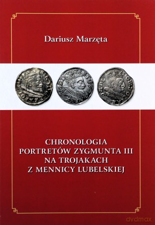 Chronologia portretów Zygmunta III na trojakach z mennicy lubelskiej - Dariusz Marzęta [KSIĄŻKA]
