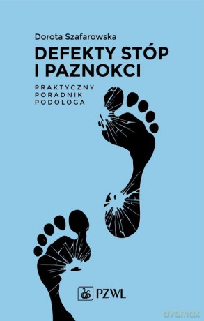Defekty stóp i paznokci Praktyczny poradnik podologa - Dorota Szafarowska [KSIĄŻKA]