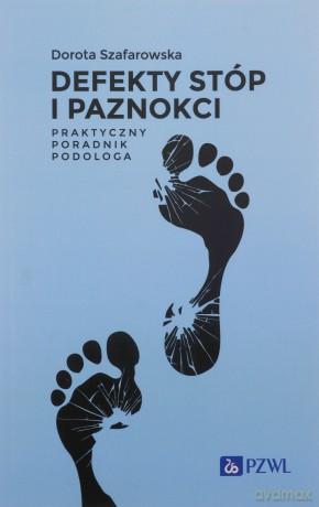 Defekty stóp i paznokci Praktyczny poradnik podologa - Dorota Szafarowska [KSIĄŻKA]