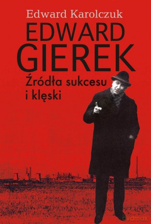 Edward Gierek Źródła sukcesu i klęski - Edward Karolczuk [KSIĄŻKA]