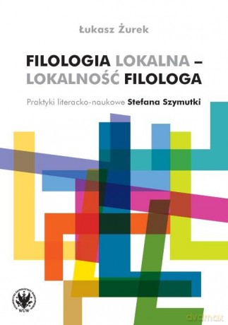 Filologia lokalna - lokalność filologa - Łukasz Żurek [KSIĄŻKA]