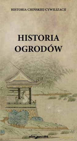 Historia chińskiej cywilizacji Historia ogrodów - Karolina Kasprzak [KSIĄŻKA]