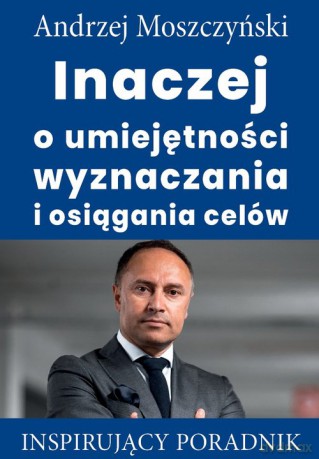 Inaczej o umiejętności wyznaczania i osiągania celów - Andrzej Moszczyński [KSIĄŻKA]