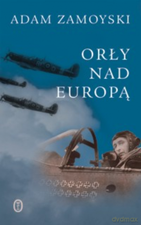 Orły nad Europą. Losy polskich lotników w czasie drugiej wojny światowej - Adam Zamoyski [KSIĄŻKA]