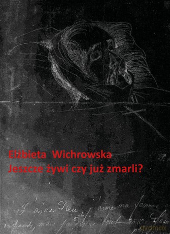 Jeszcze żywi czy już zmarli Dziewiętnastowieczne dokumentacje emigracyjnego umierania - Elżbieta Wichrowska [KSIĄŻKA]
