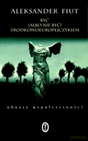 Być (albo nie być) Środkowoeuropejczykiem - Aleksander Fiut [KSIĄŻKA]