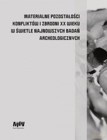 Materialne pozostałości konfliktów i zbrodni XX wieku w świetle najnowszych badań archeologicznych [KSIĄŻKA]