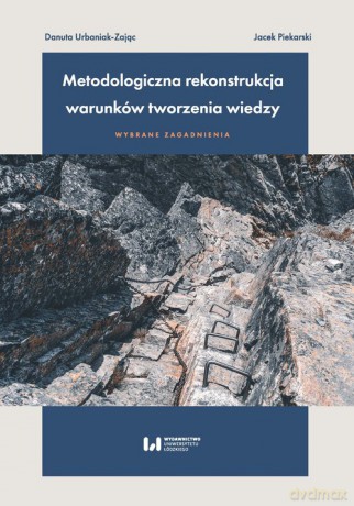 Metodologiczna rekonstrukcja warunków tworzenia wiedzy - wybrane zagadnienia - Danuta Urbaniak-Zając, Jacek Piekarski [KSIĄŻKA]