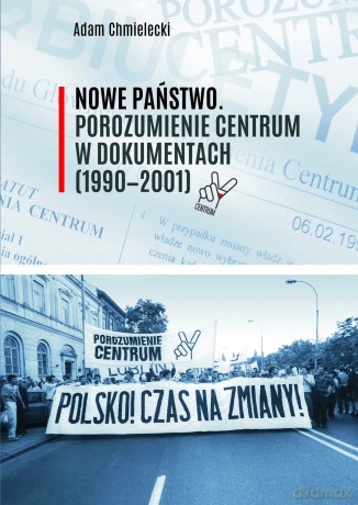Nowe Państwo. Porozumienie Centrum w dokumentach (1990-2001) - Adam Chmielecki [KSIĄŻKA]