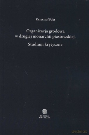 Organizacja grodowa w drugiej monarchii piastowskiej - Krzysztof Fokt [KSIĄŻKA]