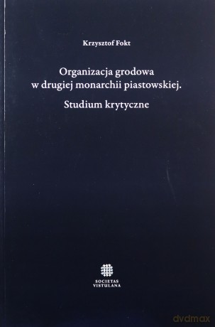 Organizacja grodowa w drugiej monarchii piastowskiej - Krzysztof Fokt [KSIĄŻKA]