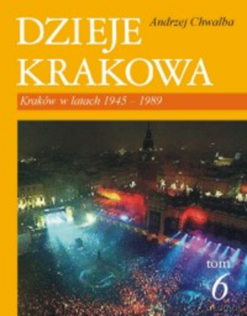 Dzieje Krakowa tom 6. Kraków w latach 1945-1989 - Andrzej Chwalba [KSIĄŻKA]
