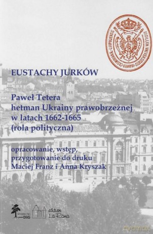 Paweł Tetera, hetman Ukrainy prawobrzeżnej w l. 1662-1665 (Rola polityczna) - Eustachy Jurków [KSIĄŻKA]