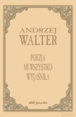 Poezja mi wszystko wyjaśniła. - Andrzej Walter [KSIĄŻKA]
