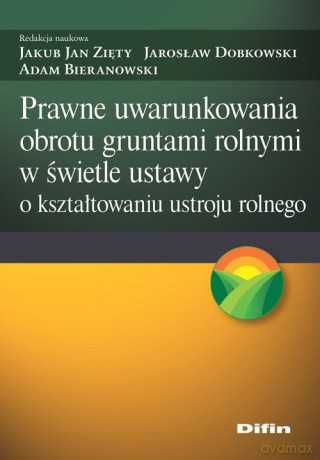 Prawne uwarunkowania obrotu gruntami rolnymi w świetle ustawy o kształtowaniu ustroju rolnego - Jan Zięty Jakub, Jarosław Dobkowski [KSIĄŻKA]