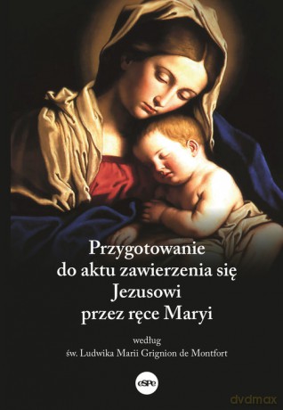 Przygotowanie do aktu zawierzenia się Jezusowi przez ręce Maryi według św. Ludwika Marii Grignion de - Dorota (oprac.) Mazur [KSIĄŻKA]