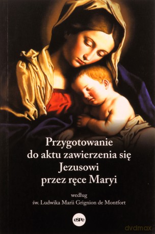 Przygotowanie do aktu zawierzenia się Jezusowi przez ręce Maryi według św. Ludwika Marii Grignion de - Dorota (oprac.) Mazur [KSIĄŻKA]