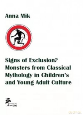 Signs of Exclusion Monsters from Classical Mythology in Children's and Young Adult Culture - Anna Mik [KSIĄŻKA]