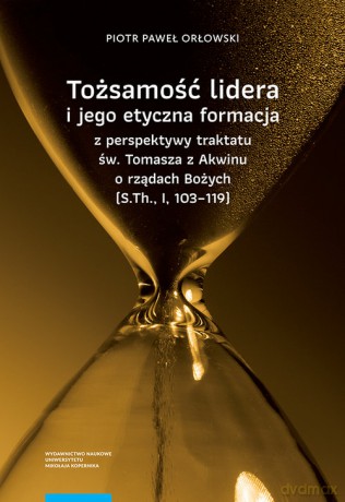 Tożsamość lidera i jego etyczna formacja z perspektywy traktatu św. Tomasza z Akwinu o rządach Bożych - Piotr Paweł Orłowski [KSIĄŻKA]