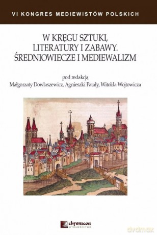 W kręgu sztuki literatury i zabawy Średniowiecze i mediewalizm [KSIĄŻKA]