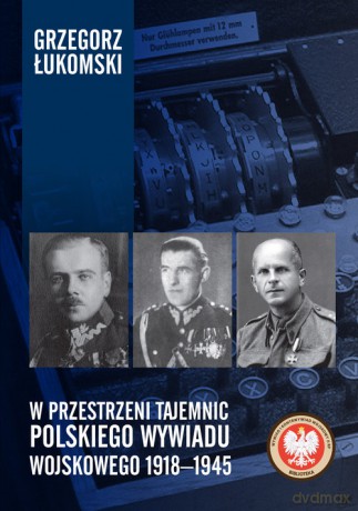 W przestrzeni tajemnic polskiego wywiadu wojskowego 1918-1945 - Grzegorz Łukomski [KSIĄŻKA]
