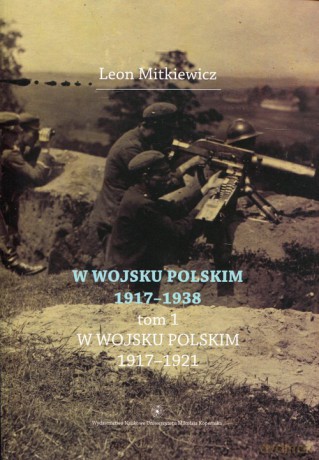 W Wojsku Polskim 1917-1938 (Tom 1) W wojsku Polskim 1917-1921 - Leon Mitkiewicz [KSIĄŻKA]