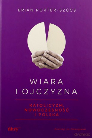 Wiara i ojczyzna. Katolicyzm, nowoczesność i Polska - Brian Porter-Szűcs [KSIĄŻKA]