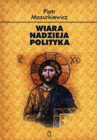 Wiara nadzieja polityka - Piotr Mazurkiewicz [KSIĄŻKA]