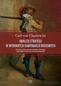 Analiza strategii w wybranych kampaniach wojennych. Gustaw Adolf, Tureniusz, marszałek Luksemburski, Jan III Sobieski, generał Münnich, Fryderyk Wielki, Karol Wilhelm Brunszwicki - Carl von Clausewitz [KSIĄŻKA]