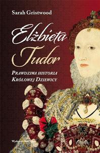 Elżbieta Tudor. Prawdziwa historia Królowej Dziewicy - Sarah Gristwood [KSIĄŻKA]