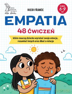 Empatia 48 ćwiczeń, które nauczą dziecko wyrażać swoje emocje, rozumieć innych i dbać o relacje - Hiedi France [KSIĄŻKA]