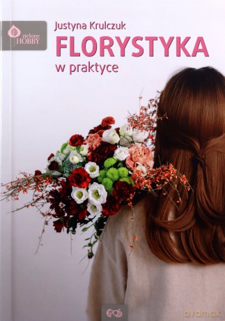 Florystyka w praktyce - Justyna Krulczuk [KSIĄŻKA]