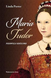 Maria Tudor. Pierwsza królowa - Linda Porter [KSIĄŻKA]