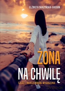 Żona na chwilę. Część I: Nieoczekiwane wydarzenia - Elżbieta Skrzyńska-Casson [KSIĄŻKA]