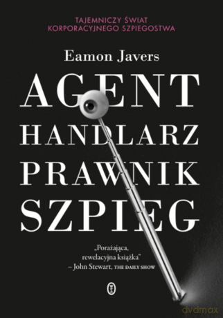 Agent, handlarz, prawnik, szpieg. Tajemniczy świat korporacyjnego szpiegostwa. - Eamon Javers [KSIĄŻKA]